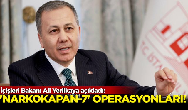 İçişleri Bakanı Ali Yerlikaya açıkladı:'Narkokapan-7' operasyonları