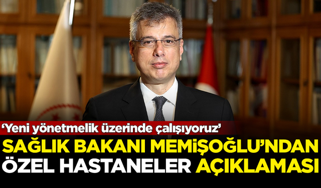 Sağlık Bakanı Kemal Memişoğlu'ndan 'Özel Hastaneler' açıklaması: Üzerinde çalışıyoruz