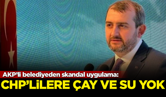 AKP’li belediyeden skandal uygulama: CHP'lilere çay ve su yok