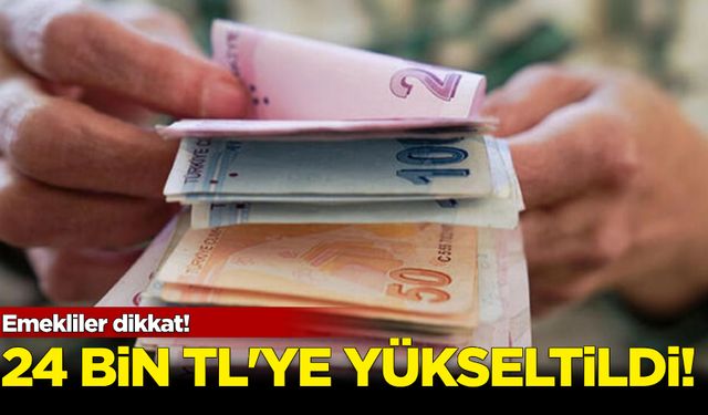 Emekliler dikkat: 24 bin TL'ye yükseltildi!