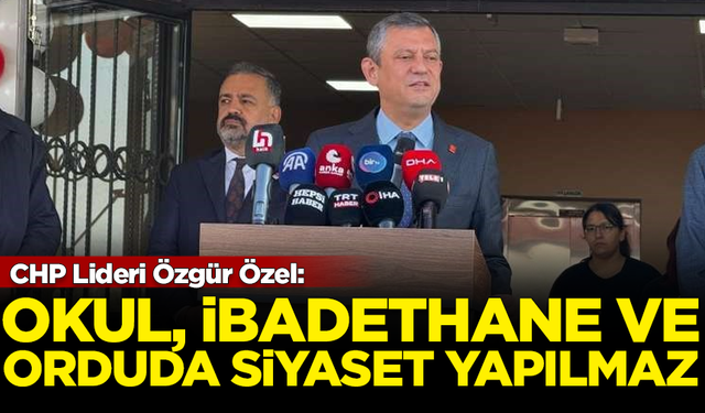 CHP Lideri Özgür Özel: Okul, ibadethane ve orduda siyaset yapılmaz