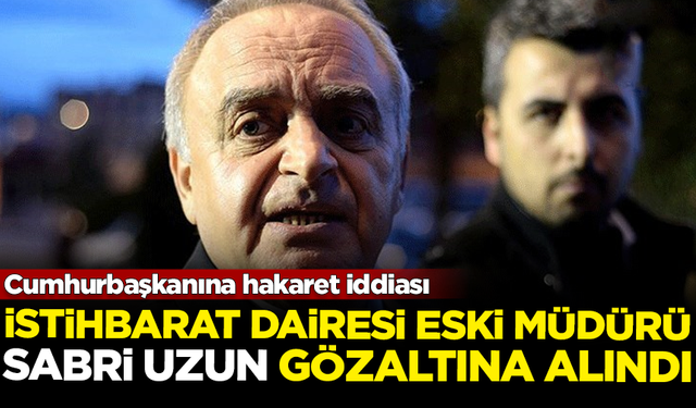 Eski İstihbarat Daire Müdürü Sabri Uzun gözaltına alındı