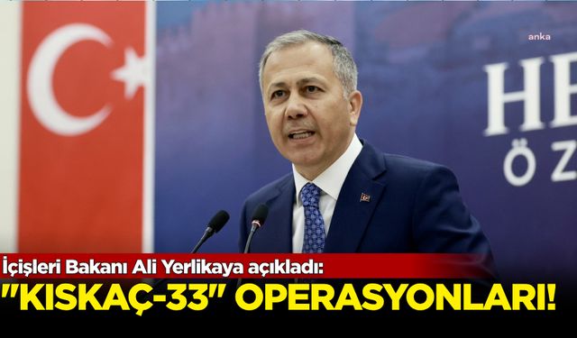 İçişleri Bakanı Ali Yerlikaya açıkladı: "Kıskaç-33" operasyonları!