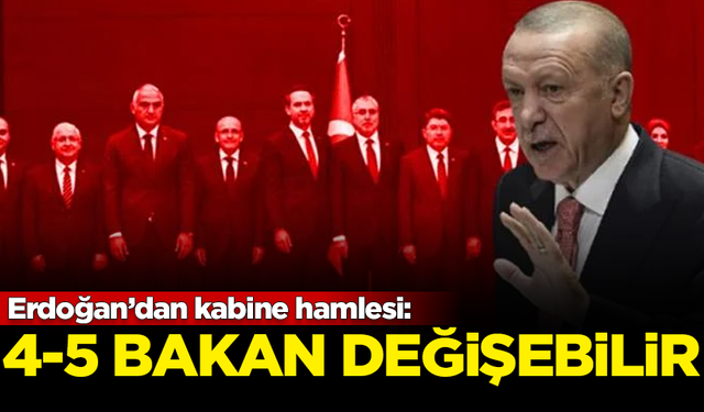 Erdoğan’dan kabine hamlesi: 4-5 bakan değişebilir