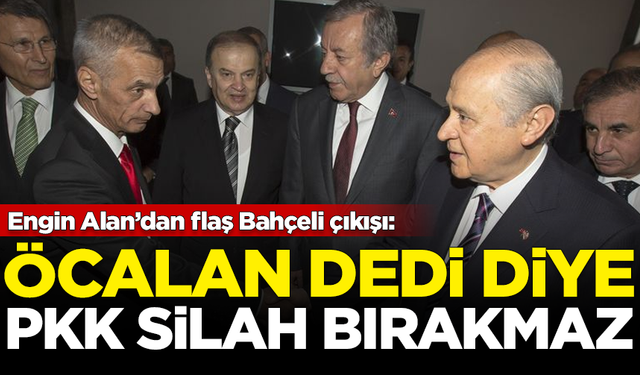 Engin Alan’dan flaş Bahçeli çıkışı: Öcalan dedi diye PKK silah bırakmaz