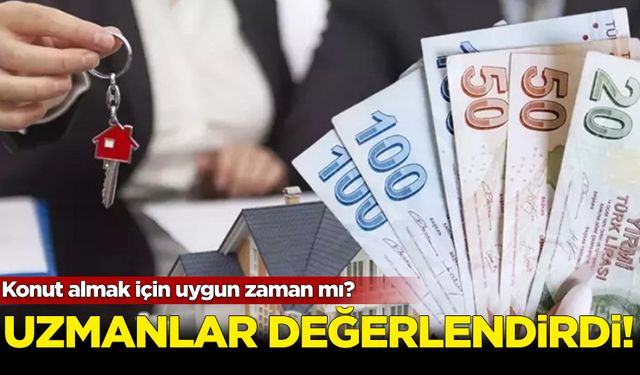 Uzmanlar açıkladı: Konut almak için uygun zaman mı?