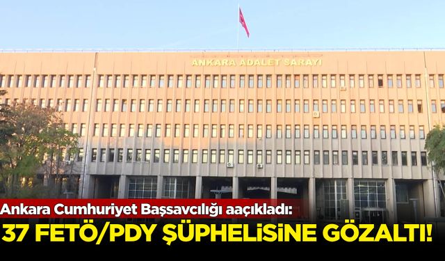 Ankara Cumhuriyet Başsavcılığı açıkladı: 37 FETÖ/PDY şüphelisine gözaltı