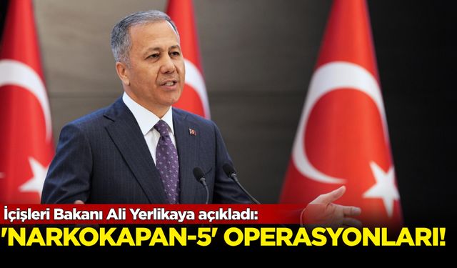 İçişleri Bakanı Ali Yerlikaya açıkladı: “Narkokapan-5” operasyonları