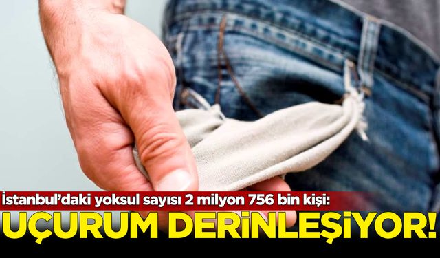 İstanbul’daki yoksul sayısı 2 milyon 756 bin kişi: Uçurum derinleşiyor...