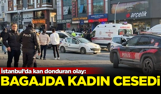 İstanbul’da kan donduran olay: Aracın bagajında kadın cesedi bulundu