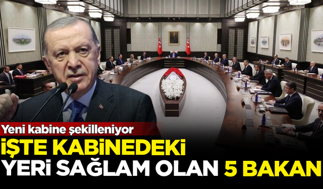 Yeni kabine şekilleniyor! İşte kabinedeki yeri sağlam olan 5 bakan