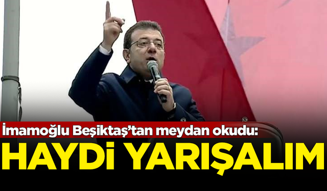 İmamoğlu iktidara meydan okudu: Haydi gelin yarışalım