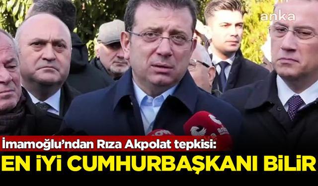 İmamoğlu'ndan Rıza Akpolat tepkisi: Aslında en iyi Cumhurbaşkanı bilir