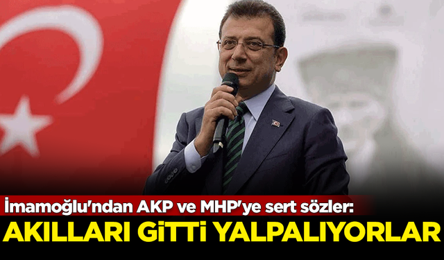 İmamoğlu'ndan AKP ve MHP'ye sert sözler: Akılları gitti, yalpalıyorlar