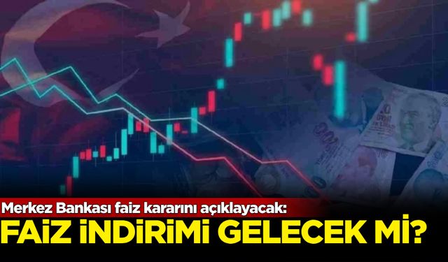 Merkez Bankası faiz kararını açıklayacak: Faiz indirimi gelecek mi?