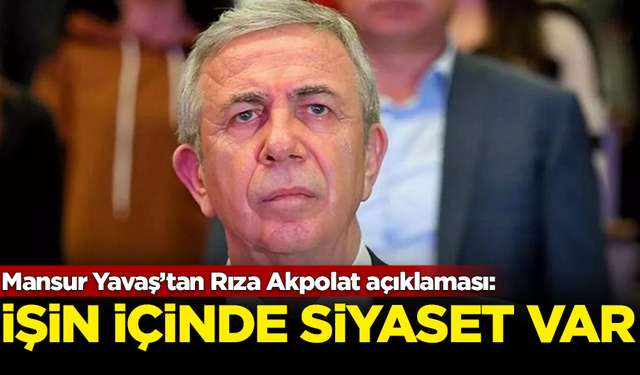 Mansur Yavaş'tan Rıza Akpolat açıklaması: İşin içinde siyaset var