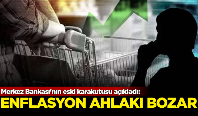 Merkez Bankası'nın eski karakutusu açıkladı: Enflasyon ahlakı bozar!