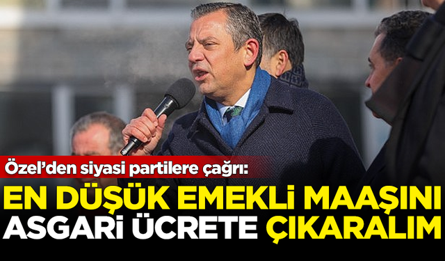 Özgür Özel'den siyasi partilere çağrı: En düşük emekli maaşını asgari ücrete çıkaralım