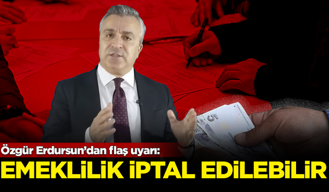 Özgür Erdursun’dan flaş uyarı: Emekliliğiniz iptal edilebilir