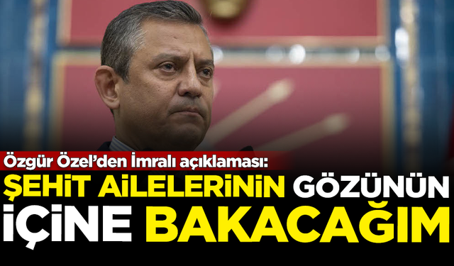 Özgür Özel'den İmralı açıklaması: Şehit ailelerinin gözünün içine bakacağım