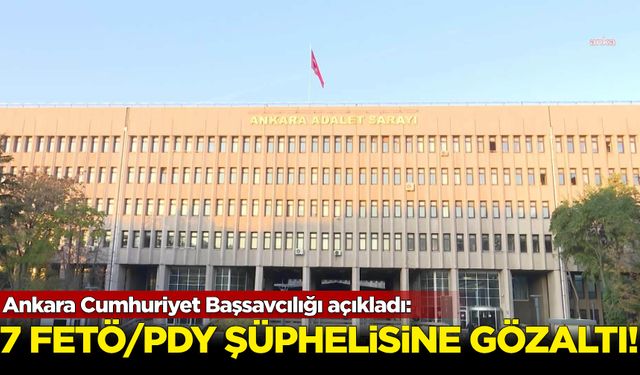 Ankara Cumhuriyet Başsavcılığı: 7 FETÖ/PDY şüphelisi hakkında gözaltı kararı