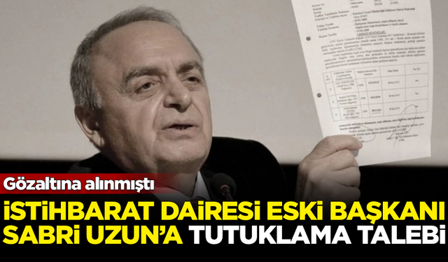 İstihbarat Dairesi eski Başkanı Sabri Uzun'a tutuklama talebi