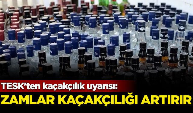 TESK'ten kaçakçılık uyarısı: Zamlar kaçakçılığı arttırır