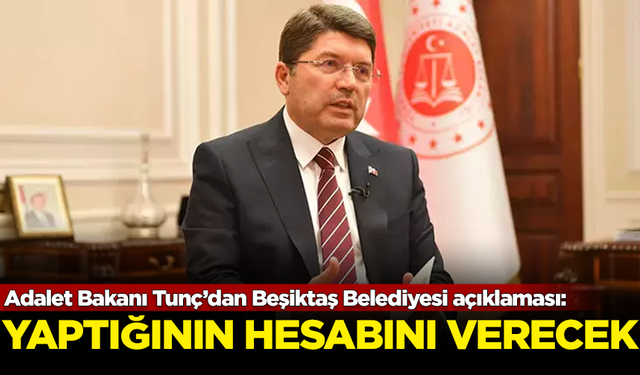 Adalet Bakanı Yılmaz Tunç’tan Beşiktaş Belediyesi açıklaması: Herkes yaptığının hesabını vermek zorunda