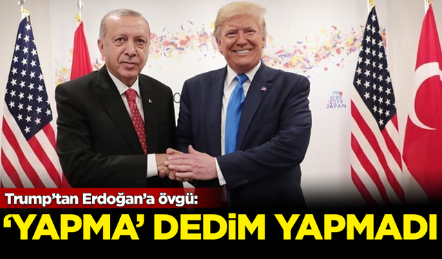 Trump’tan Erdoğan’a övgü: Yapma dedim, o da yapmadı