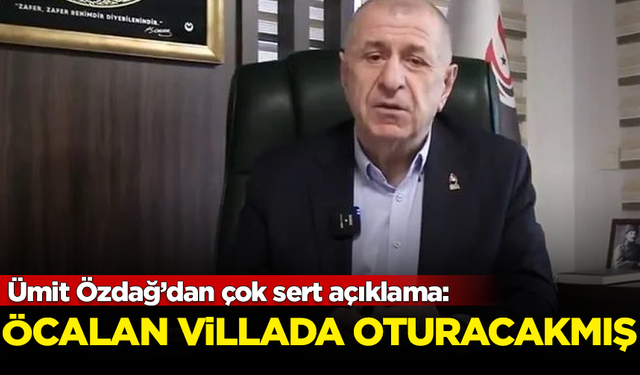 Ümit Özdağ’dan çok sert açıklama: Öcalan villada oturacakmış