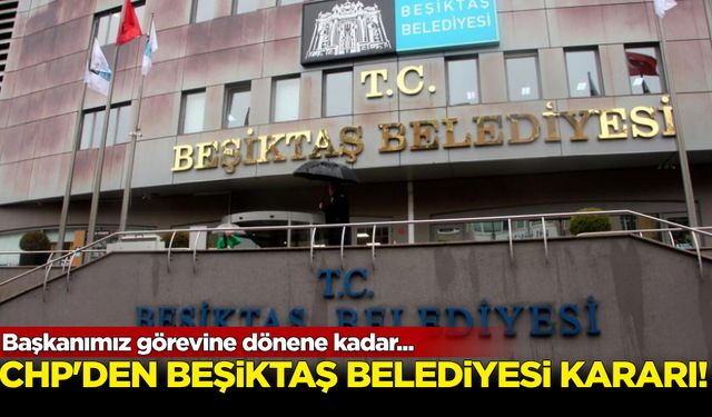 CHP'den Beşiktaş Belediyesi kararı! 'Başkanımız görevine dönene kadar...'