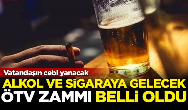 Vatandaş yandı! Alkol ve sigaraya gelecek ÖTV zammı belli oldu