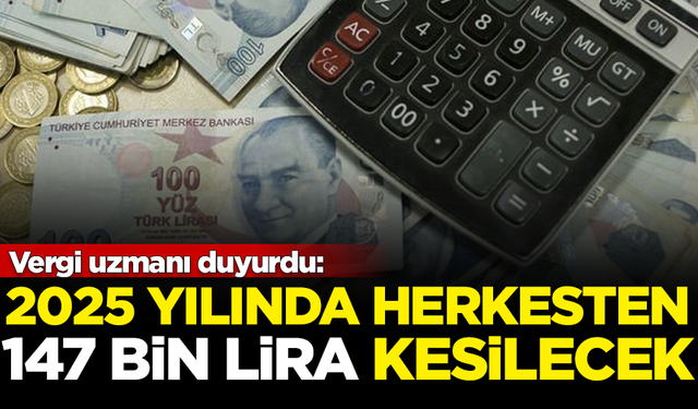 Vergi uzmanı açıkladı: 2025'te herkesten 147 bin lira kesilecek