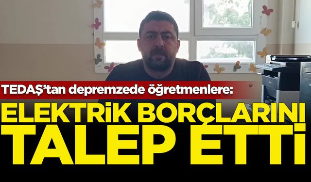 TEDAŞ, depremzede öğretmenlerden elektrik borcunu talep etti