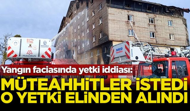 Yangın faciasında yetki iddiası: Müteahhitler istedi, o yetki elden alındı