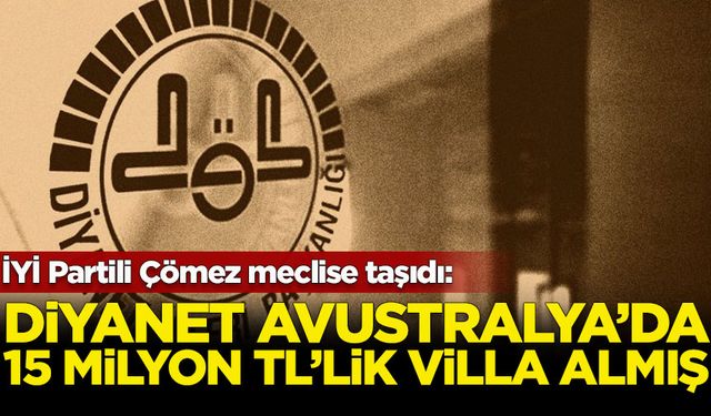 İYİ Partili Çömez meclise taşıdı: Diyanet, Avustralya'da 15 milyon TL'lik villa almış