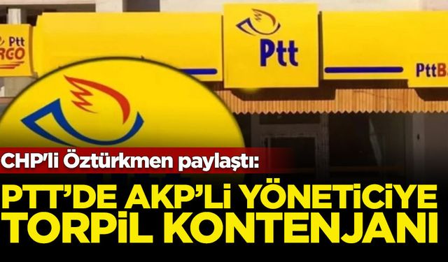 CHP'li Öztürkmen paylaştı: PTT'de AKP'li yöneticiye torpil kontenjanı