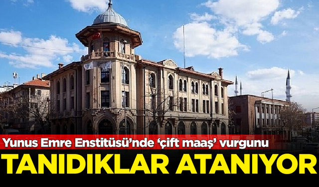 Yunus Emre Enstitüsü’nde ‘çift maaş’ vurgunu! Tanıdıkları atıyorlar