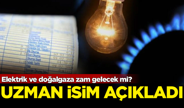 Elektrik ve doğalgaza zam gelecek mi? Uzman isim açıkladı