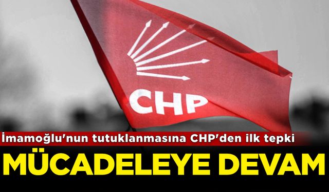 İmamoğlu'nun tutuklanmasına CHP'den ilk tepki: Mücadeleye devam!
