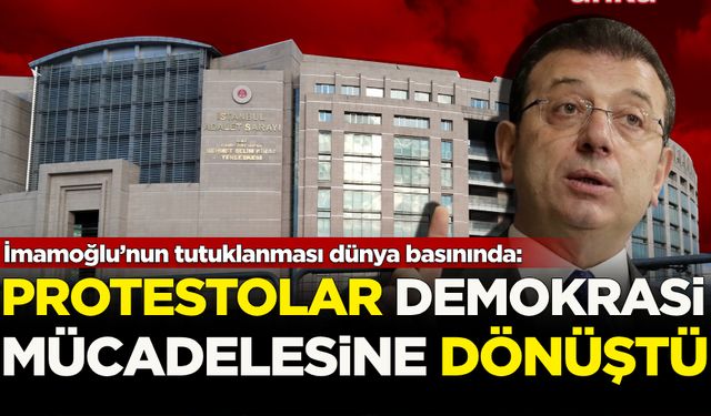 İmamoğlu’nun tutuklanması dünya basınında: Protestolar demokrasi mücadelesine dönüştü!