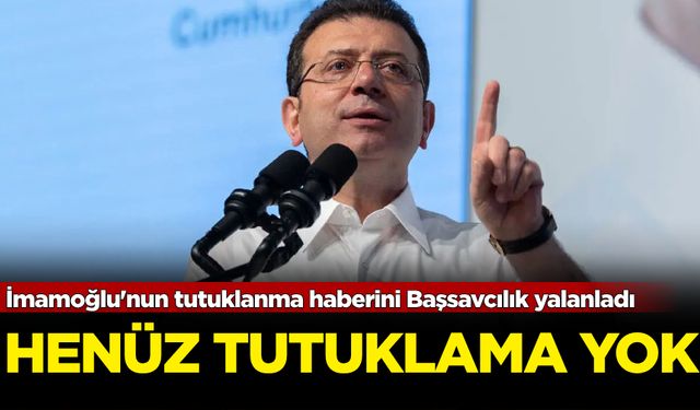 İmamoğlu'nun tutuklanma haberini Başsavcılık yalanladı: Henüz tutuklama yok