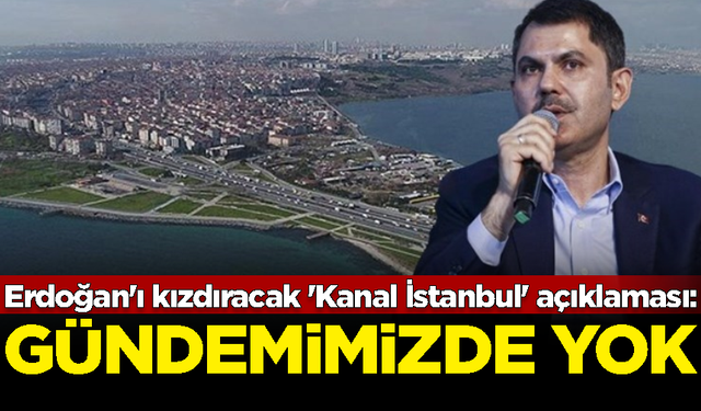 Murat Kurum'dan Erdoğan'ı kızdıracak 'Kanal İstanbul' açıklaması: Gündemimizde yok