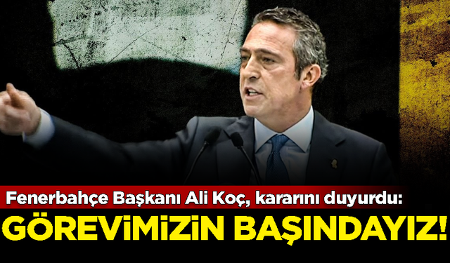 Fenerbahçe Başkanı Ali Koç, kararını duyurdu: Görevimizin başındayız!