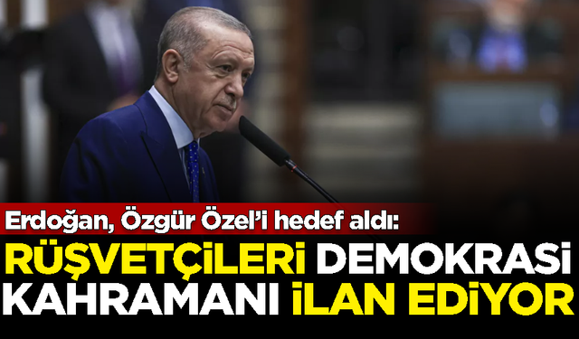 Erdoğan, Özgür Özel'i hedef aldı: Rüşvetçileri kahraman ilan ediyor