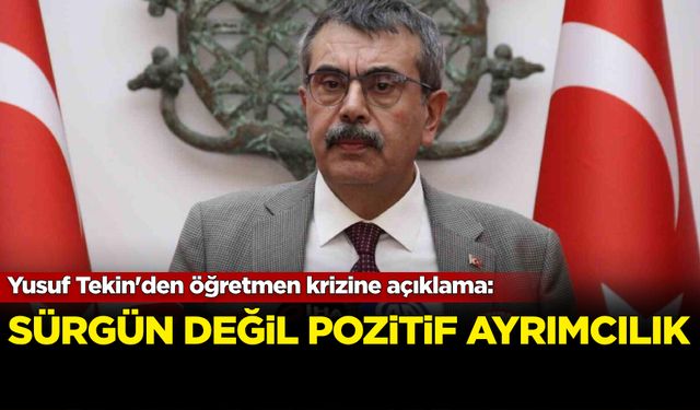 Yusuf Tekin'den öğretmen krizine açıklama: Sürgün değil pozitif ayrımcılık!