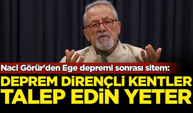 Naci Görür'den Ege depremi sonrası sitem: Deprem dirençli kentler talep edin yeter