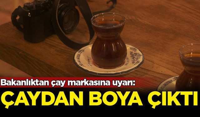 Bakanlıktan çay markasına uyarı: Boya çıktı