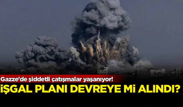 Gazze'de şiddetli çatışmalar yaşanıyor! İşgal planı devrede mi?