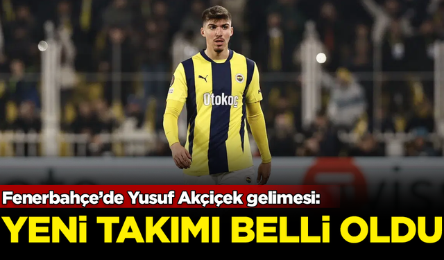 Fenerbahçe’de Yusuf Akçiçek gelimesi: Yeni takımı belli oldu